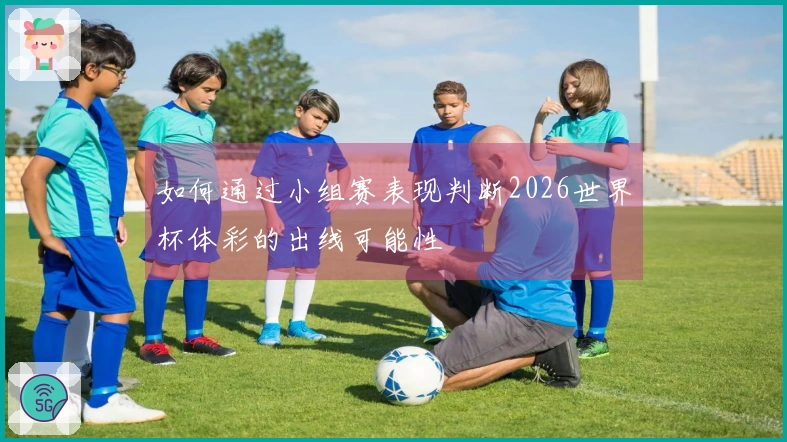 如何通过小组赛表现判断2026世界杯体彩的出线可能性