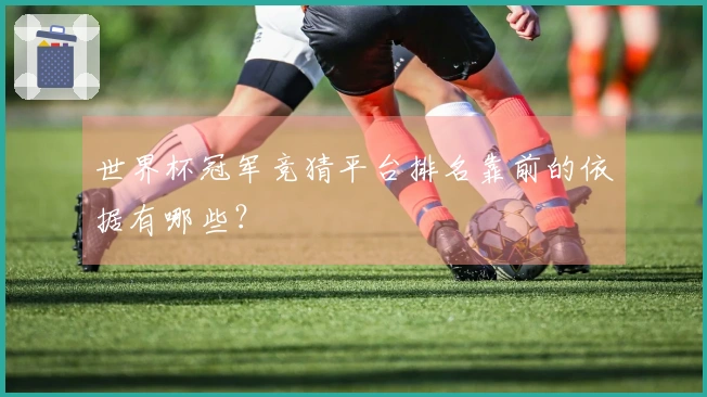 世界杯冠军竞猜平台排名靠前的依据有哪些？