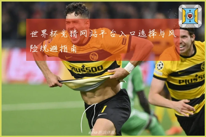 世界杯竞猜网站平台入口选择与风险规避指南