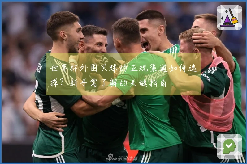 世界杯外围买球的正规渠道如何选择？新手需了解的关键指南