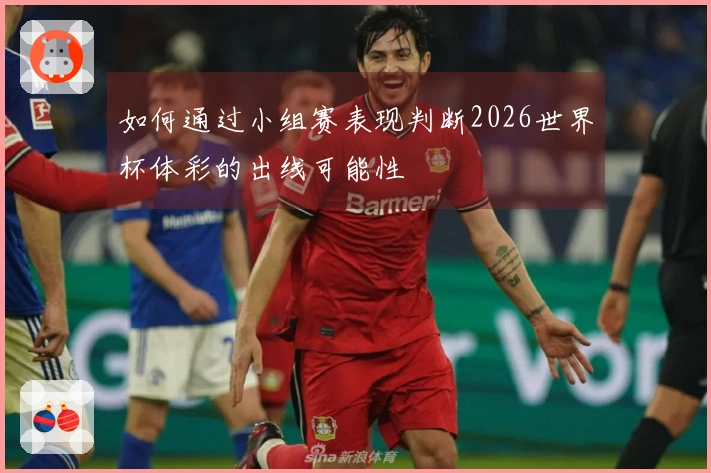 如何通过小组赛表现判断2026世界杯体彩的出线可能性