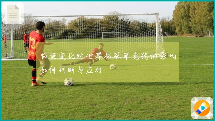 临场变化对世界杯冠军竞猜的影响如何判断与应对